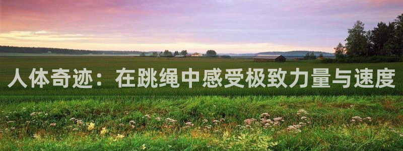 海南vsport体育官网下载：人体奇迹：在跳绳中感受