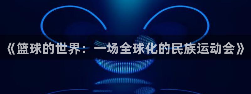 vsport体育官网下载联系电话：《篮球的世界：一场全球化的