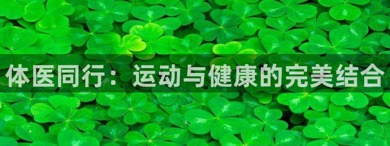 vsport体育官方正版app集团官网网址：体医同行：运动与